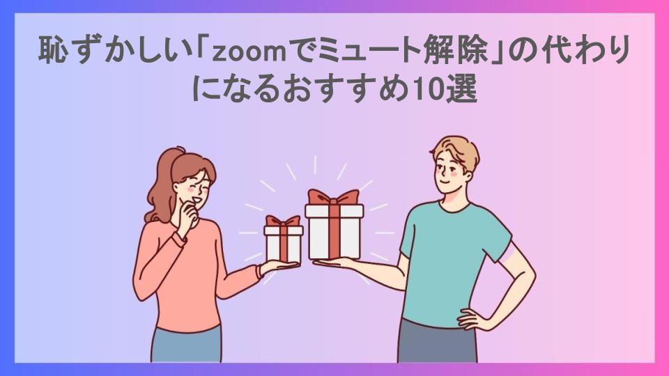 恥ずかしい「zoomでミュート解除」の代わりになるおすすめ10選